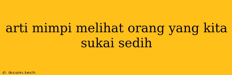 Arti Mimpi Melihat Orang Yang Kita Sukai Sedih