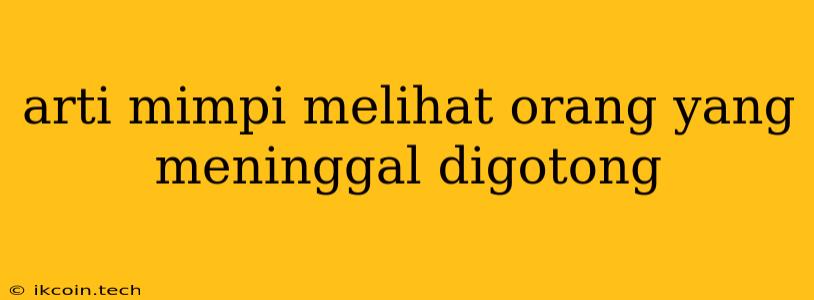 Arti Mimpi Melihat Orang Yang Meninggal Digotong