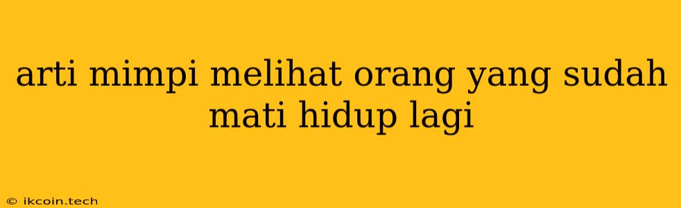 Arti Mimpi Melihat Orang Yang Sudah Mati Hidup Lagi