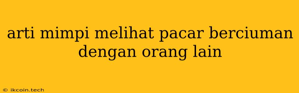 Arti Mimpi Melihat Pacar Berciuman Dengan Orang Lain