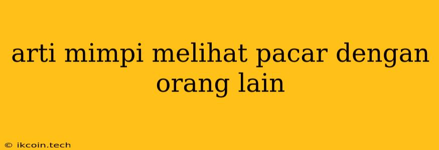 Arti Mimpi Melihat Pacar Dengan Orang Lain