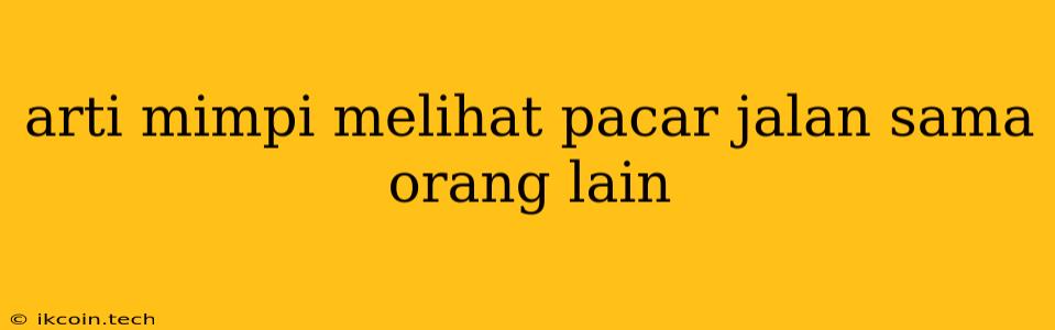 Arti Mimpi Melihat Pacar Jalan Sama Orang Lain