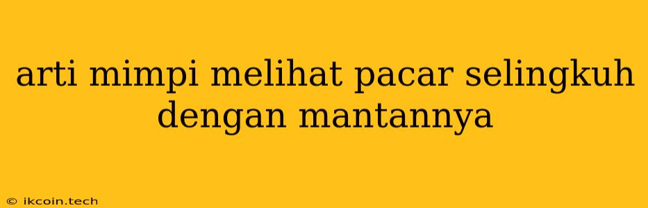 Arti Mimpi Melihat Pacar Selingkuh Dengan Mantannya