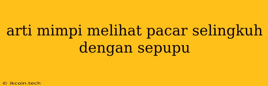 Arti Mimpi Melihat Pacar Selingkuh Dengan Sepupu