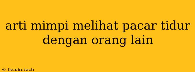 Arti Mimpi Melihat Pacar Tidur Dengan Orang Lain