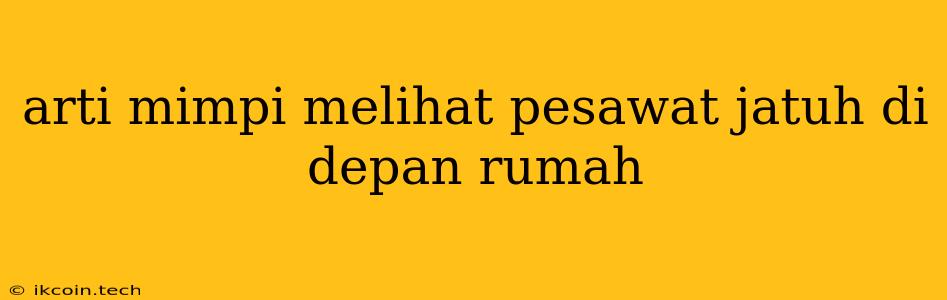 Arti Mimpi Melihat Pesawat Jatuh Di Depan Rumah