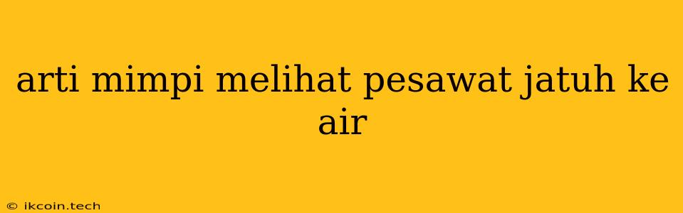 Arti Mimpi Melihat Pesawat Jatuh Ke Air