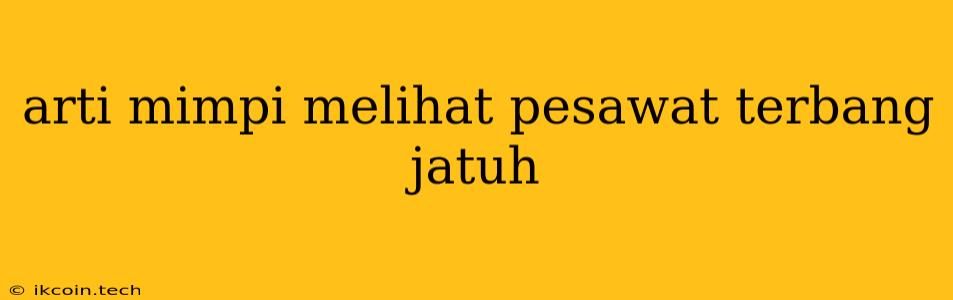 Arti Mimpi Melihat Pesawat Terbang Jatuh