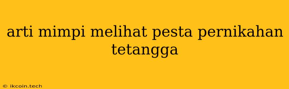 Arti Mimpi Melihat Pesta Pernikahan Tetangga