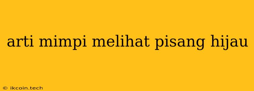 Arti Mimpi Melihat Pisang Hijau