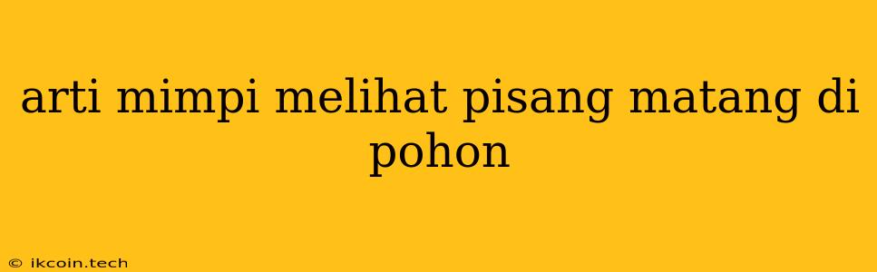 Arti Mimpi Melihat Pisang Matang Di Pohon