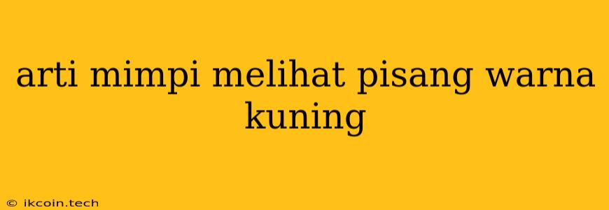 Arti Mimpi Melihat Pisang Warna Kuning