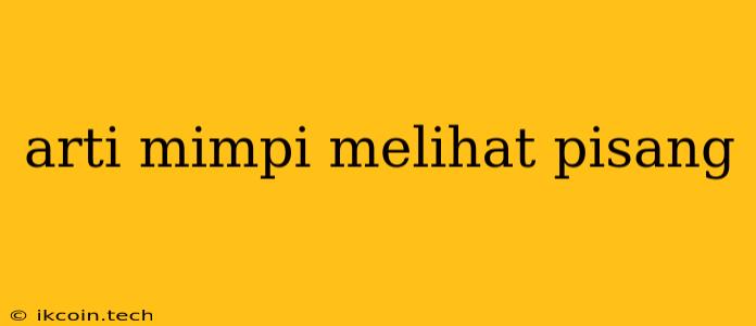 Arti Mimpi Melihat Pisang