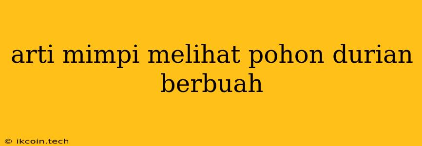 Arti Mimpi Melihat Pohon Durian Berbuah