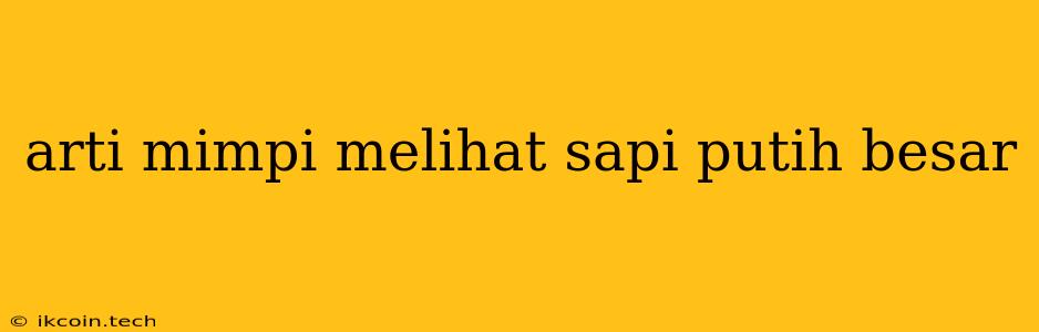 Arti Mimpi Melihat Sapi Putih Besar