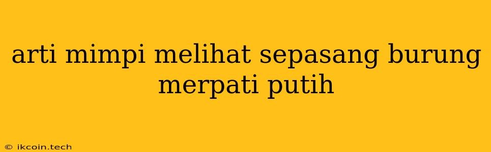 Arti Mimpi Melihat Sepasang Burung Merpati Putih