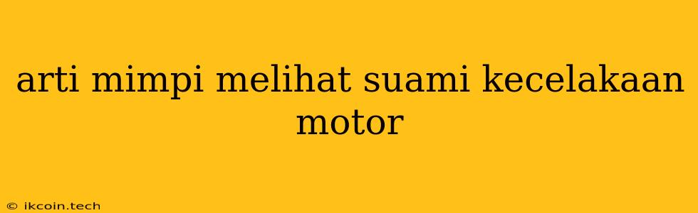 Arti Mimpi Melihat Suami Kecelakaan Motor