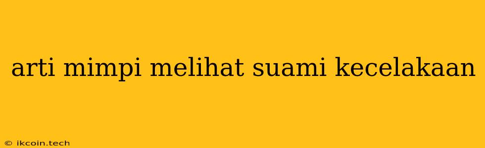 Arti Mimpi Melihat Suami Kecelakaan