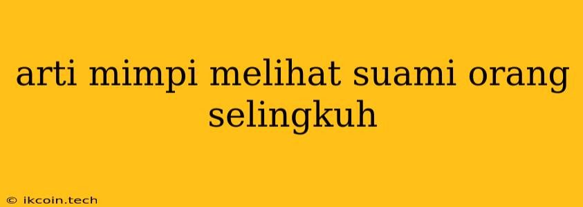 Arti Mimpi Melihat Suami Orang Selingkuh