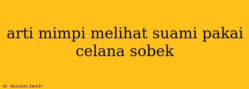 Arti Mimpi Melihat Suami Pakai Celana Sobek