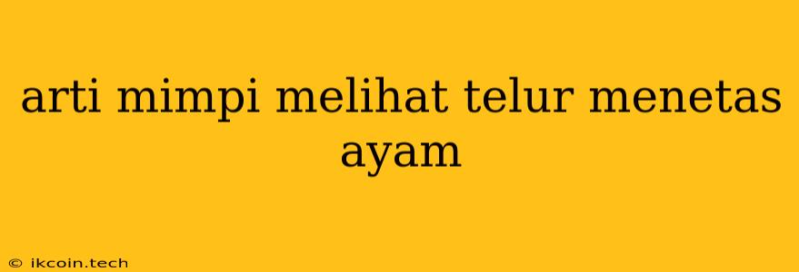 Arti Mimpi Melihat Telur Menetas Ayam