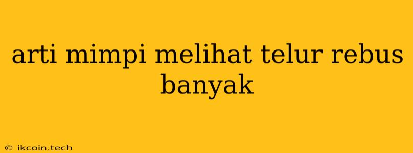 Arti Mimpi Melihat Telur Rebus Banyak