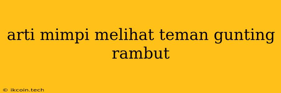 Arti Mimpi Melihat Teman Gunting Rambut