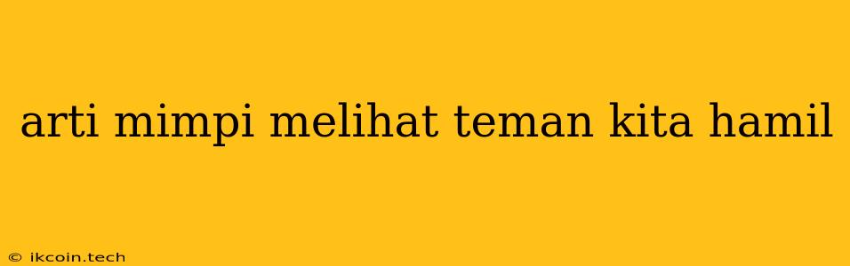 Arti Mimpi Melihat Teman Kita Hamil