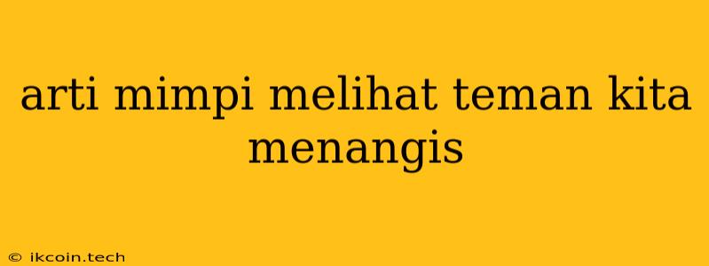 Arti Mimpi Melihat Teman Kita Menangis