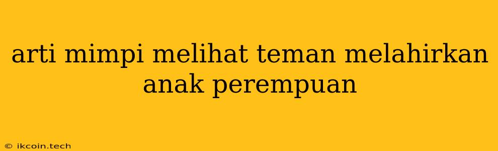 Arti Mimpi Melihat Teman Melahirkan Anak Perempuan