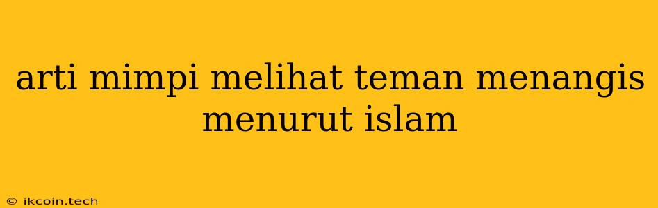 Arti Mimpi Melihat Teman Menangis Menurut Islam