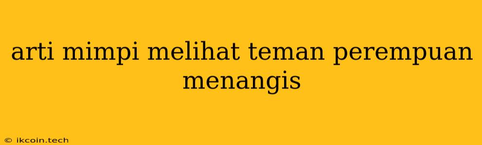 Arti Mimpi Melihat Teman Perempuan Menangis