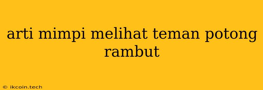 Arti Mimpi Melihat Teman Potong Rambut