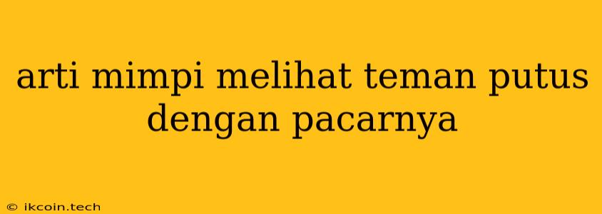 Arti Mimpi Melihat Teman Putus Dengan Pacarnya