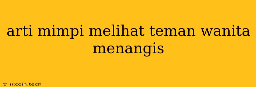 Arti Mimpi Melihat Teman Wanita Menangis