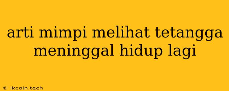 Arti Mimpi Melihat Tetangga Meninggal Hidup Lagi