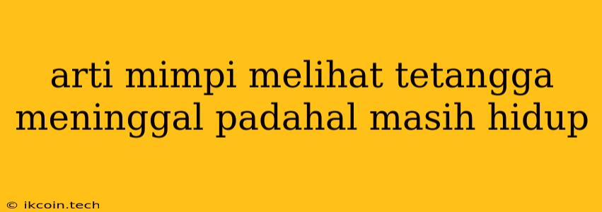 Arti Mimpi Melihat Tetangga Meninggal Padahal Masih Hidup