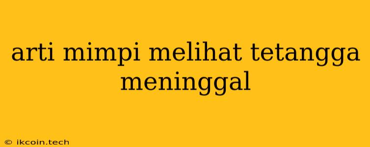 Arti Mimpi Melihat Tetangga Meninggal