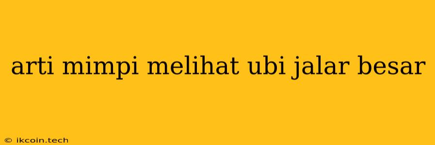 Arti Mimpi Melihat Ubi Jalar Besar