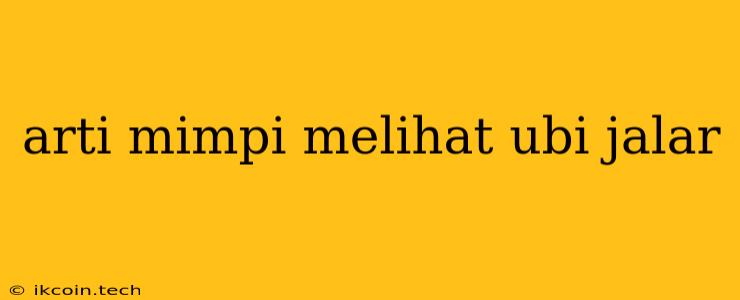 Arti Mimpi Melihat Ubi Jalar