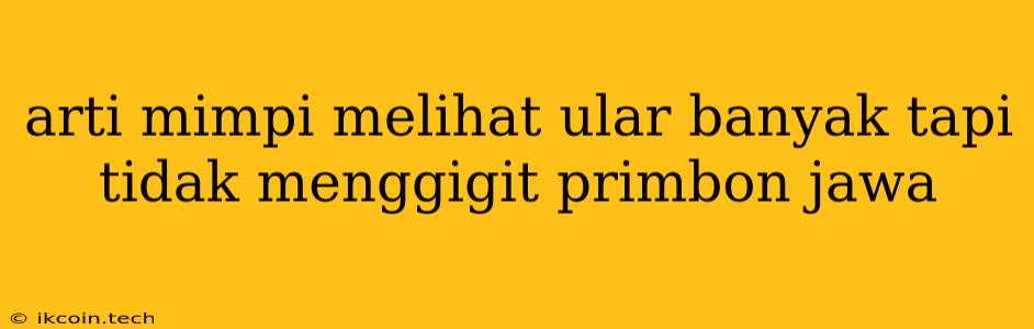 Arti Mimpi Melihat Ular Banyak Tapi Tidak Menggigit Primbon Jawa