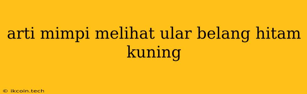 Arti Mimpi Melihat Ular Belang Hitam Kuning