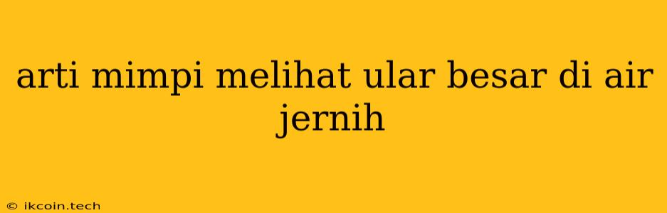 Arti Mimpi Melihat Ular Besar Di Air Jernih