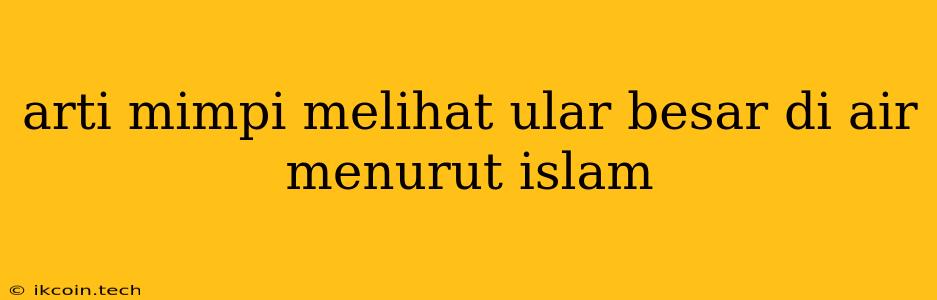 Arti Mimpi Melihat Ular Besar Di Air Menurut Islam