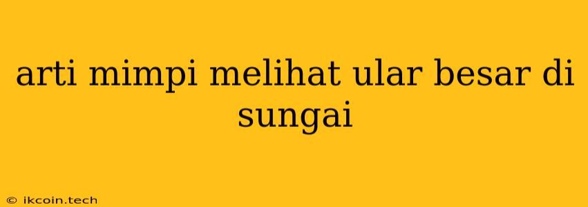 Arti Mimpi Melihat Ular Besar Di Sungai