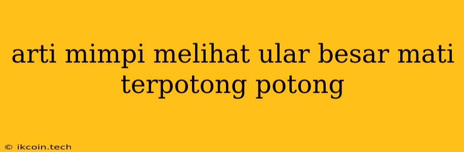 Arti Mimpi Melihat Ular Besar Mati Terpotong Potong