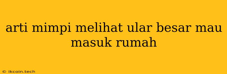 Arti Mimpi Melihat Ular Besar Mau Masuk Rumah