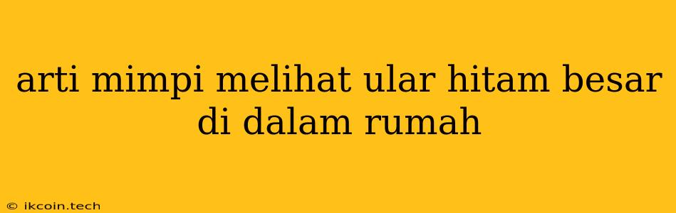 Arti Mimpi Melihat Ular Hitam Besar Di Dalam Rumah