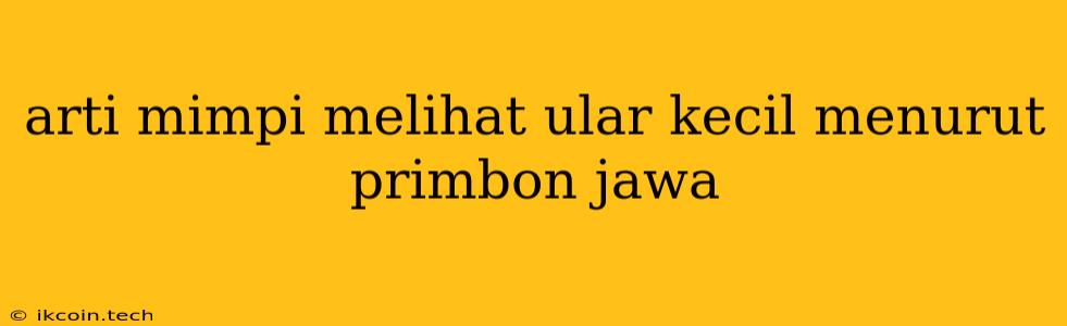 Arti Mimpi Melihat Ular Kecil Menurut Primbon Jawa