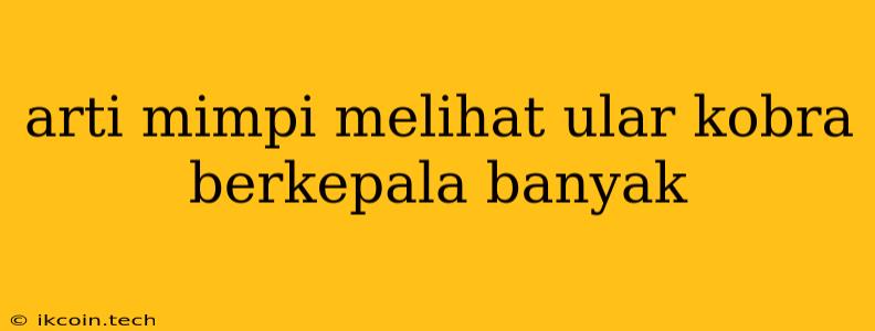 Arti Mimpi Melihat Ular Kobra Berkepala Banyak